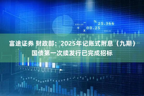 富途证券 财政部：2025年记账式附息（九期）国债第一次续发行已完成招标