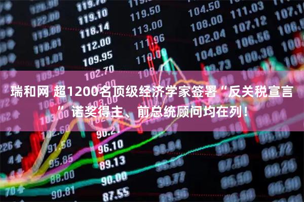 瑞和网 超1200名顶级经济学家签署“反关税宣言” 诺奖得主、前总统顾问均在列！