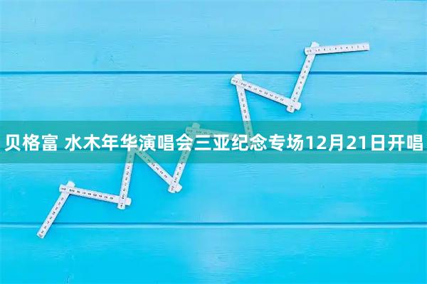 贝格富 水木年华演唱会三亚纪念专场12月21日开唱