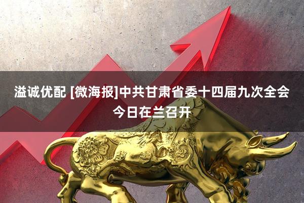 溢诚优配 [微海报]中共甘肃省委十四届九次全会今日在兰召开
