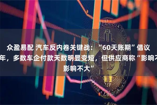 众盈易配 汽车反内卷关键战：“60天账期”倡议已半年，多数车企付款天数明显变短，但供应商称“影响不大”