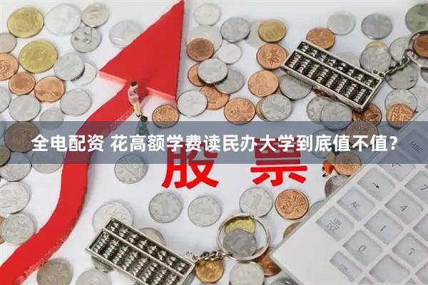 全电配资 花高额学费读民办大学到底值不值？